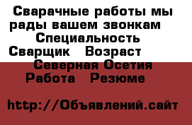 Сварачные работы мы рады вашем звонкам  › Специальность ­ Сварщик › Возраст ­ 33 - Северная Осетия Работа » Резюме   